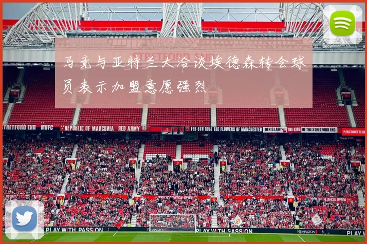 马竞与亚特兰大洽谈埃德森转会球员表示加盟意愿强烈