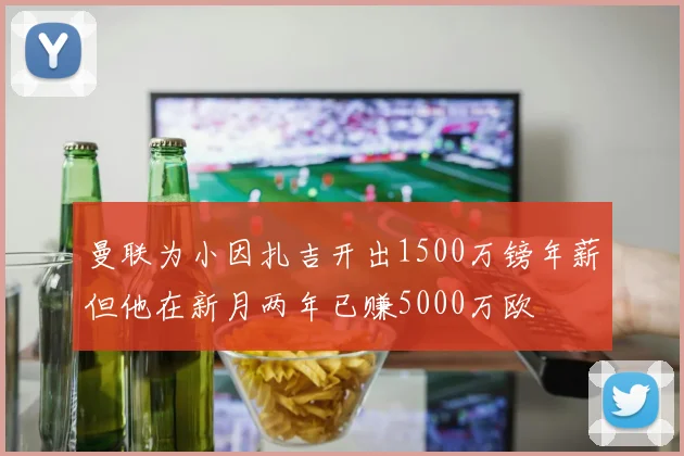 曼联为小因扎吉开出1500万镑年薪但他在新月两年已赚5000万欧