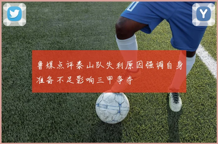 鲁媒点评泰山队失利原因强调自身准备不足影响三甲争夺
