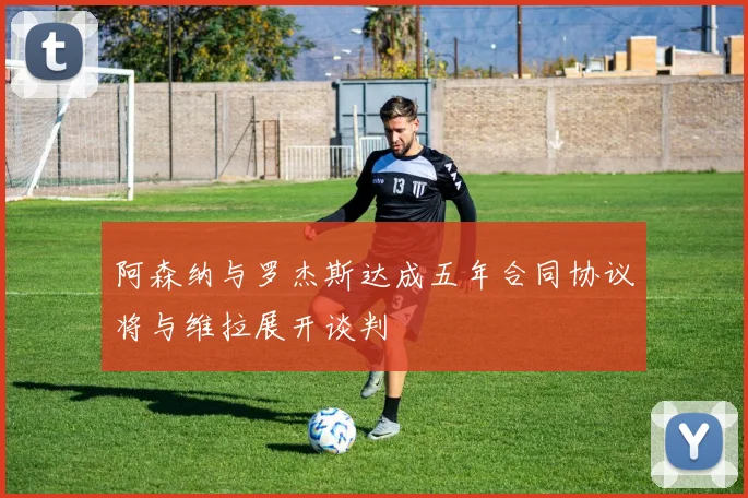 阿森纳与罗杰斯达成五年合同协议将与维拉展开谈判
