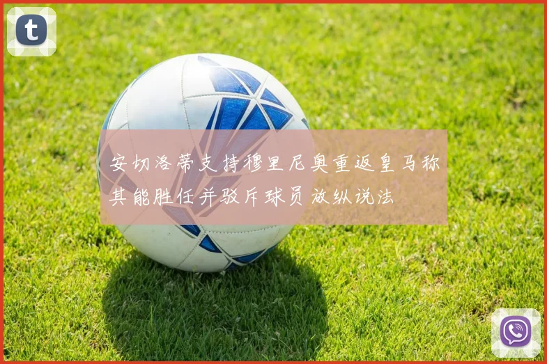 安切洛蒂支持穆里尼奥重返皇马称其能胜任并驳斥球员放纵说法