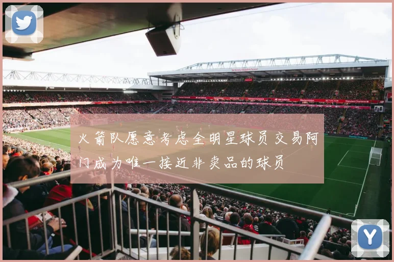 火箭队愿意考虑全明星球员交易阿门成为唯一接近非卖品的球员