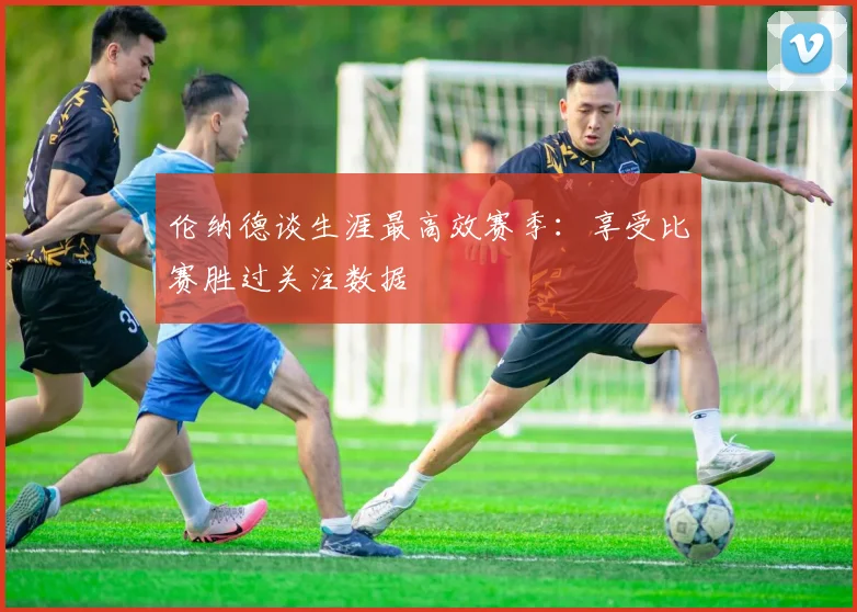 伦纳德谈生涯最高效赛季：享受比赛胜过关注数据