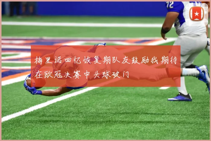梅里诺回忆恢复期队友鼓励我期待在欧冠决赛中头球破门