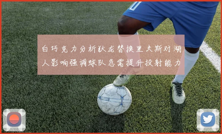 白巧克力分析狄龙替换里夫斯对湖人影响强调球队急需提升投射能力