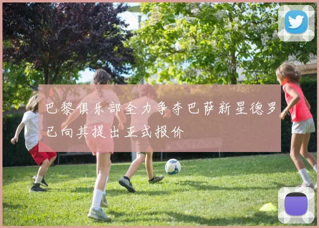 巴黎俱乐部全力争夺巴萨新星德罗已向其提出正式报价