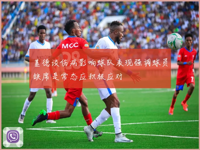 基德谈伤病影响球队表现强调球员缺席是常态应积极应对